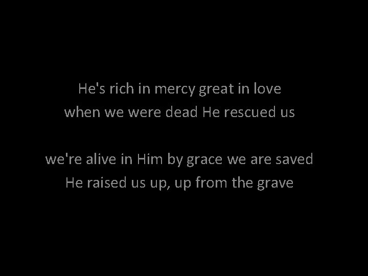 He's rich in mercy great in love when we were dead He rescued us