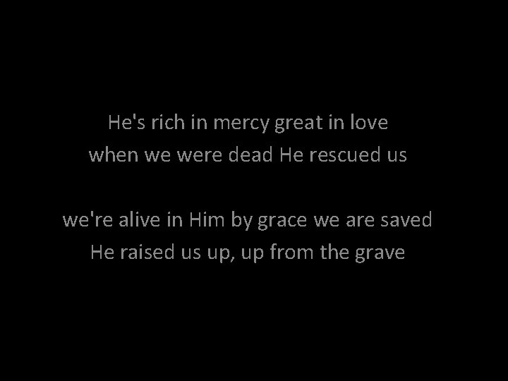 He's rich in mercy great in love when we were dead He rescued us