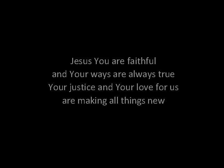 Jesus You are faithful and Your ways are always true Your justice and Your