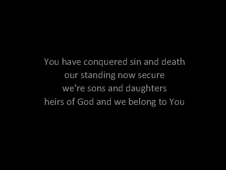 You have conquered sin and death our standing now secure we're sons and daughters