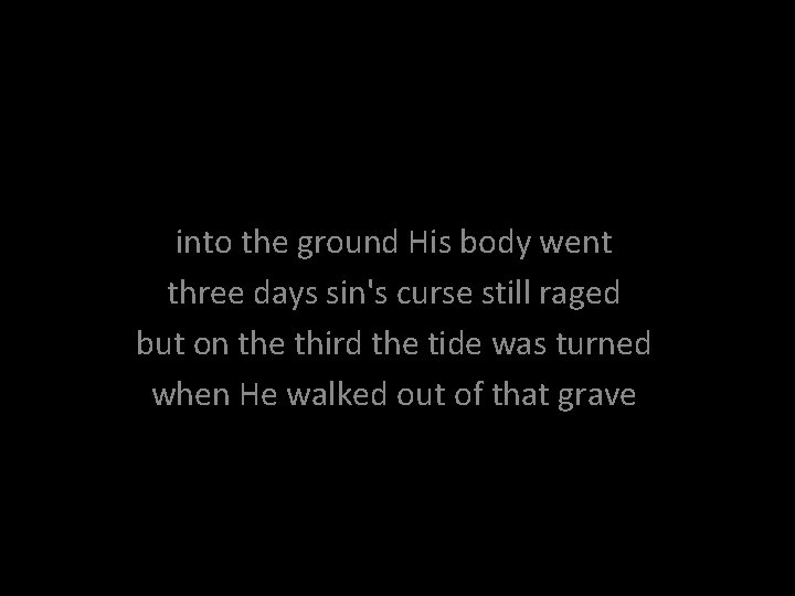 into the ground His body went three days sin's curse still raged but on