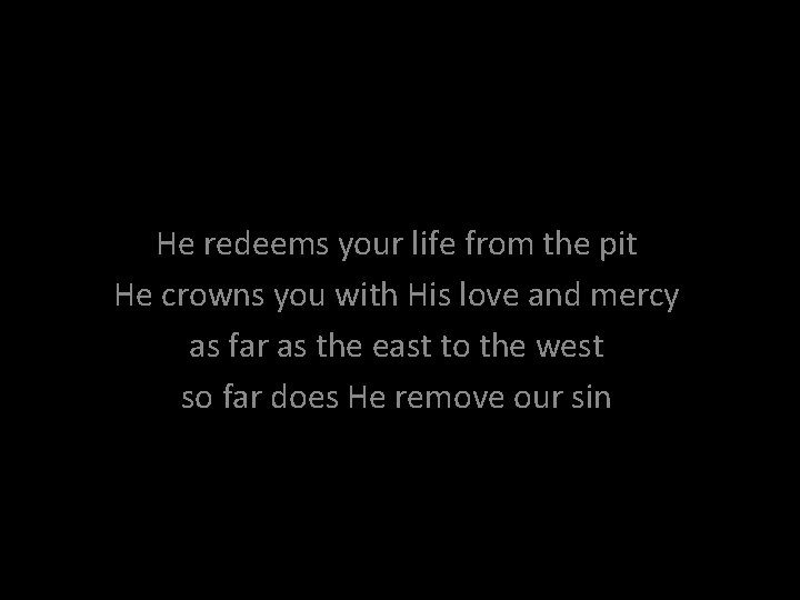 He redeems your life from the pit He crowns you with His love and
