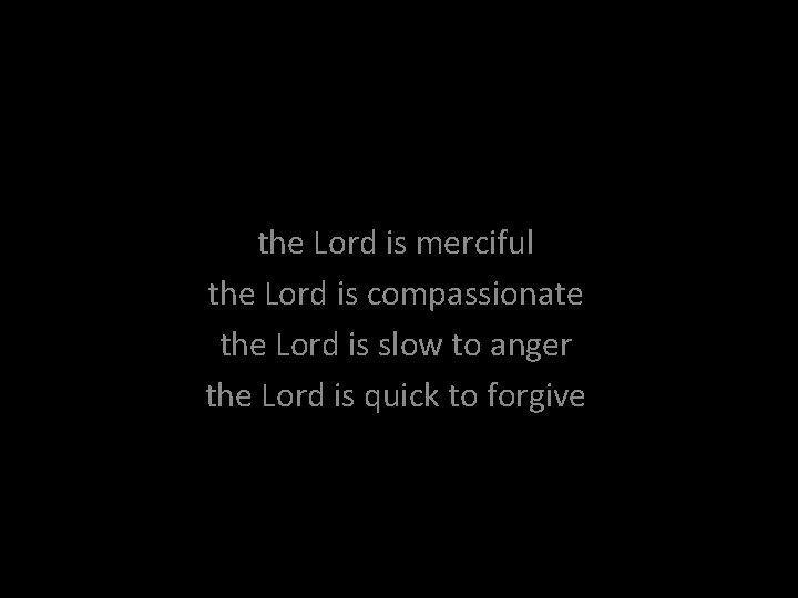 the Lord is merciful the Lord is compassionate the Lord is slow to anger