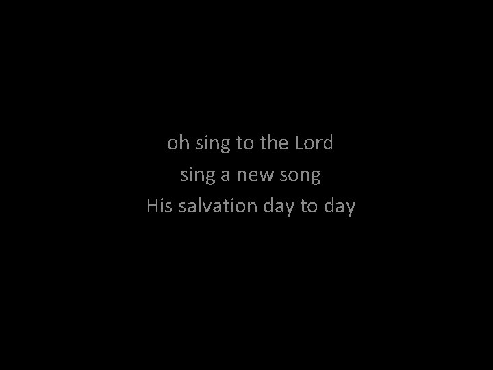 oh sing to the Lord sing a new song His salvation day to day