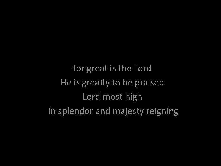 for great is the Lord He is greatly to be praised Lord most high