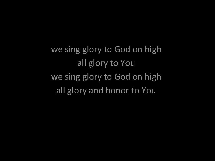 we sing glory to God on high all glory to You we sing glory