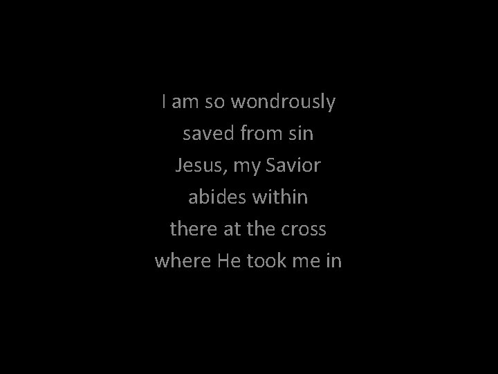 I am so wondrously saved from sin Jesus, my Savior abides within there at