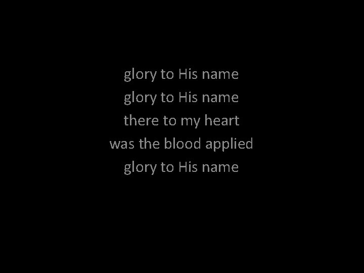 glory to His name there to my heart was the blood applied glory to