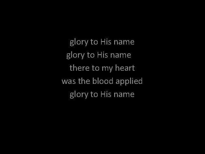 glory to His name there to my heart was the blood applied glory to