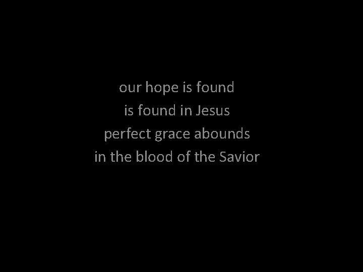 our hope is found in Jesus perfect grace abounds in the blood of the