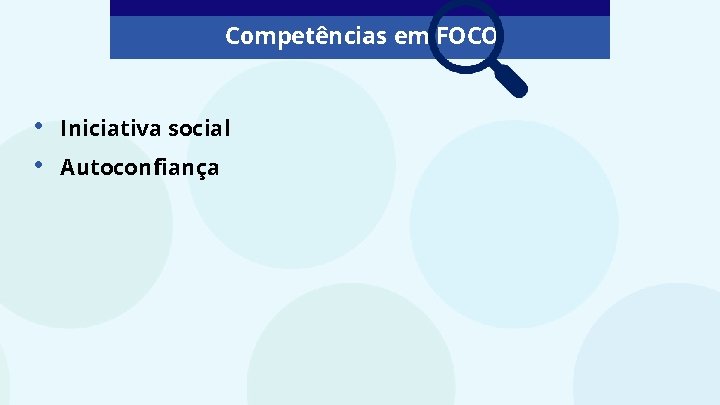 Competências em FOCO • • Iniciativa social Autoconfiança 