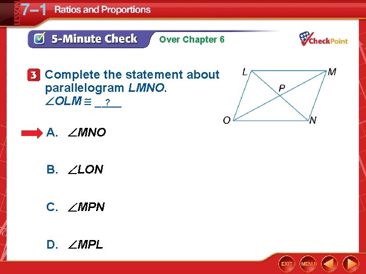 Over Chapter 6 Complete the statement about parallelogram LMNO. OLM ____ ? A. MNO