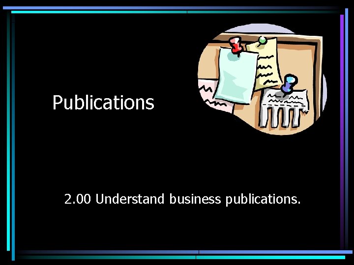 Publications 2. 00 Understand business publications. 