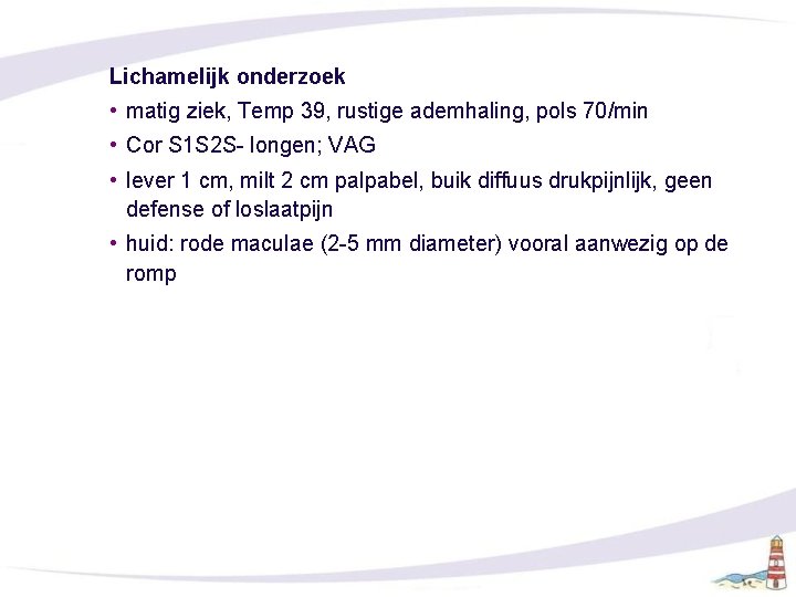 Lichamelijk onderzoek • matig ziek, Temp 39, rustige ademhaling, pols 70/min • Cor S