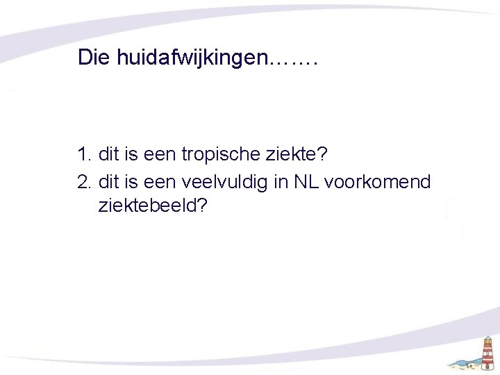 Die huidafwijkingen……. 1. dit is een tropische ziekte? 2. dit is een veelvuldig in