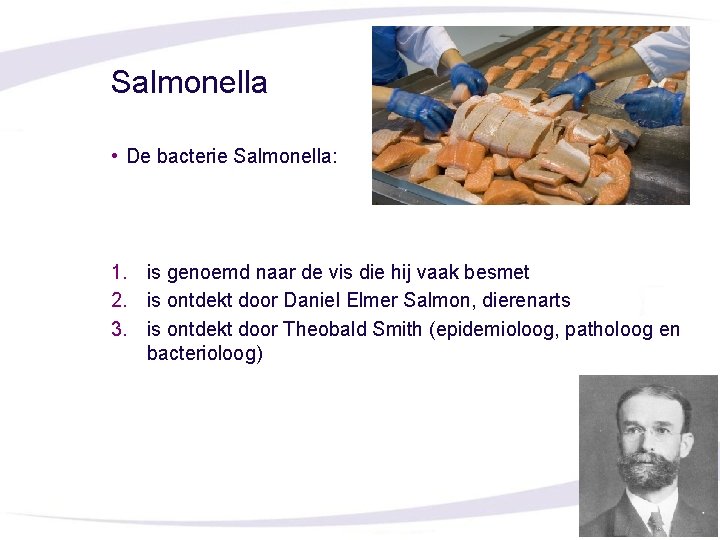 Salmonella • De bacterie Salmonella: 1. is genoemd naar de vis die hij vaak