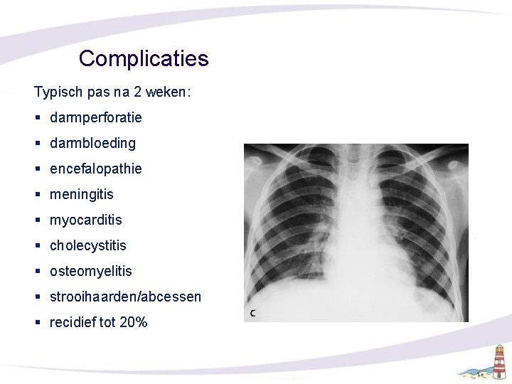 Complicaties Typisch pas na 2 weken: § darmperforatie § darmbloeding § encefalopathie § meningitis