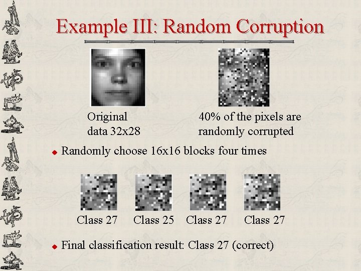 Example III: Random Corruption Original data 32 x 28 u Randomly choose 16 x