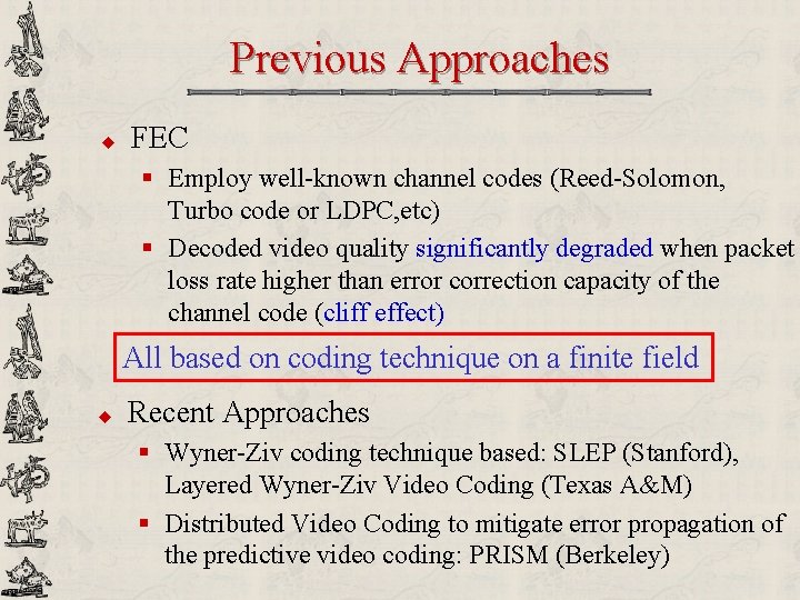 Previous Approaches u FEC § Employ well-known channel codes (Reed-Solomon, Turbo code or LDPC,