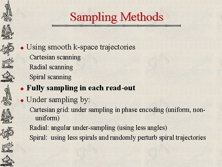 Sampling Methods u Using smooth k-space trajectories Cartesian scanning Radial scanning Spiral scanning u Sampling Methods u Using smooth k-space trajectories Cartesian scanning Radial scanning Spiral scanning u