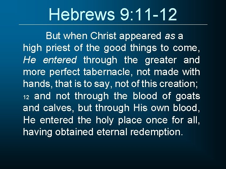 Hebrews 9: 11 -12 But when Christ appeared as a high priest of the