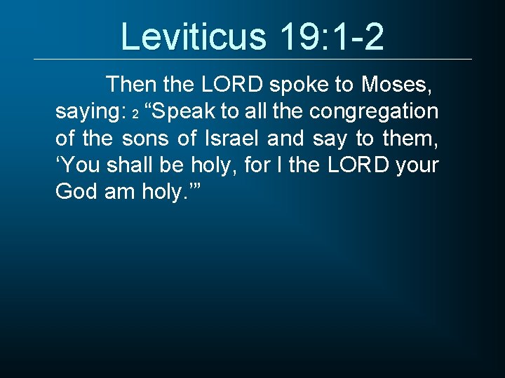 Leviticus 19: 1 -2 Then the LORD spoke to Moses, saying: 2 “Speak to
