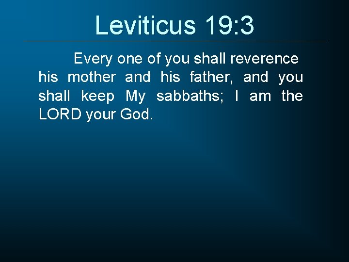 Leviticus 19: 3 Every one of you shall reverence his mother and his father,