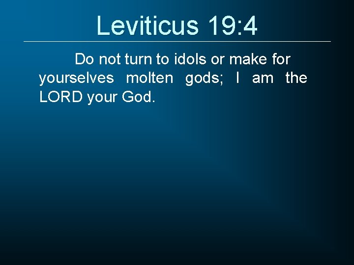 Leviticus 19: 4 Do not turn to idols or make for yourselves molten gods;
