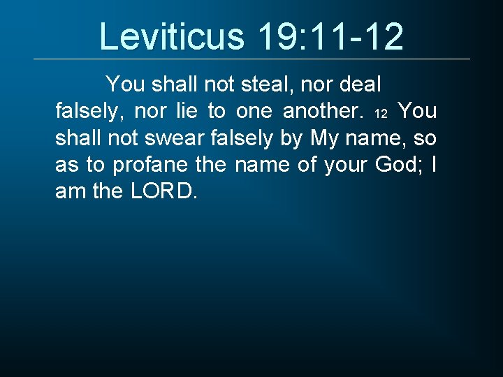 Leviticus 19: 11 -12 You shall not steal, nor deal falsely, nor lie to