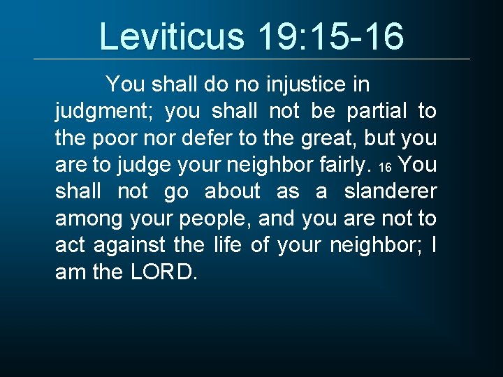 Leviticus 19: 15 -16 You shall do no injustice in judgment; you shall not