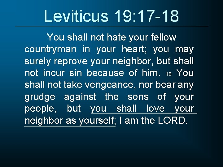 Leviticus 19: 17 -18 You shall not hate your fellow countryman in your heart;