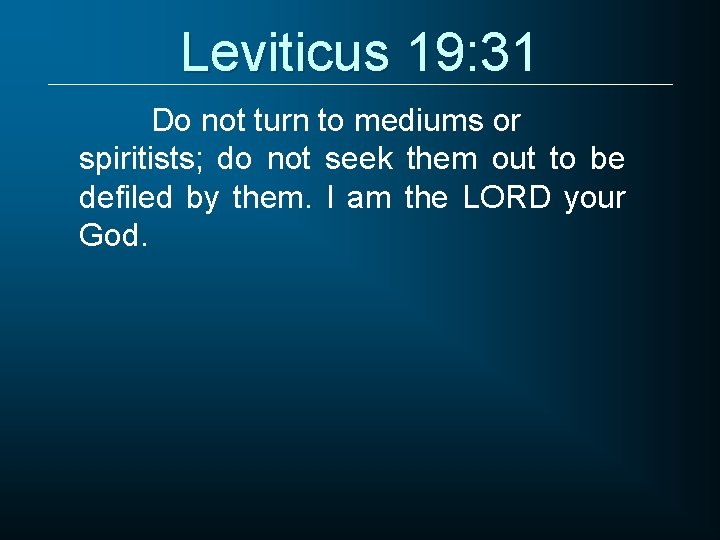 Leviticus 19: 31 Do not turn to mediums or spiritists; do not seek them