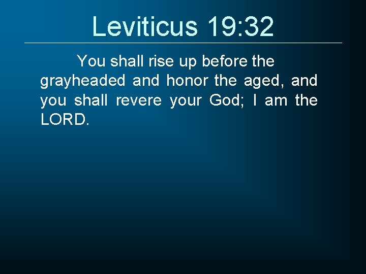 Leviticus 19: 32 You shall rise up before the grayheaded and honor the aged,