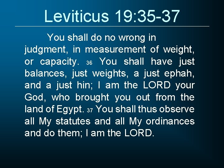 Leviticus 19: 35 -37 You shall do no wrong in judgment, in measurement of