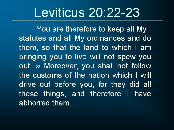 Leviticus 20: 22 -23 You are therefore to keep all My statutes and all