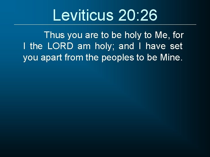 Leviticus 20: 26 Thus you are to be holy to Me, for I the
