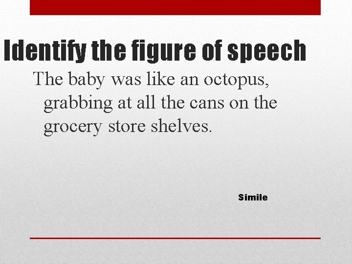 Identify the figure of speech The baby was like an octopus, grabbing at all