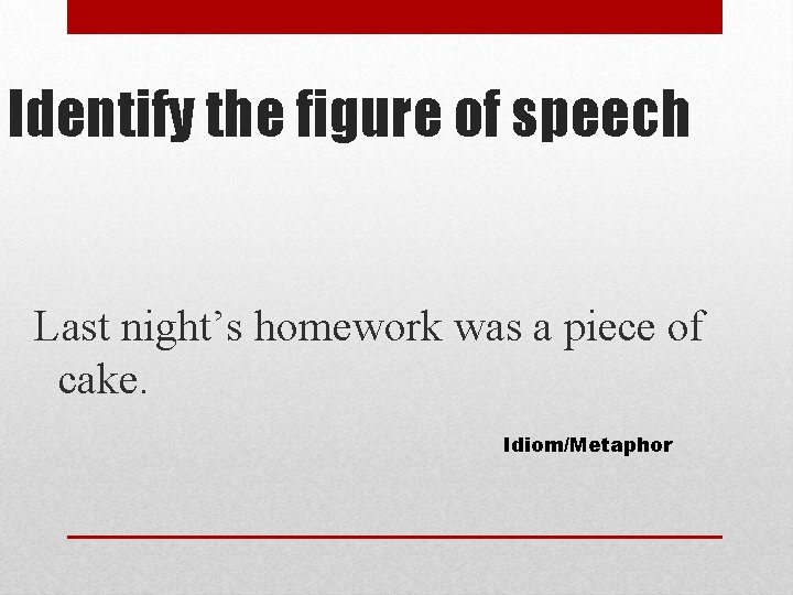 Identify the figure of speech Last night’s homework was a piece of cake. Idiom/Metaphor
