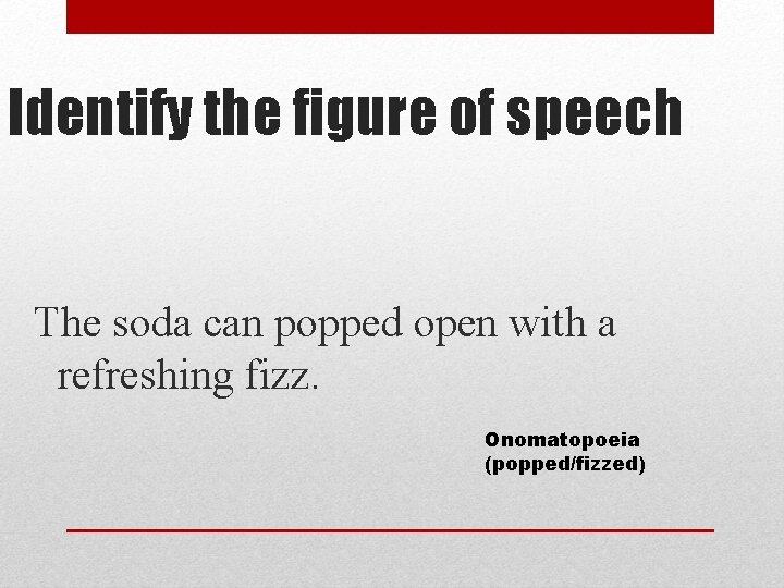 Identify the figure of speech The soda can popped open with a refreshing fizz.