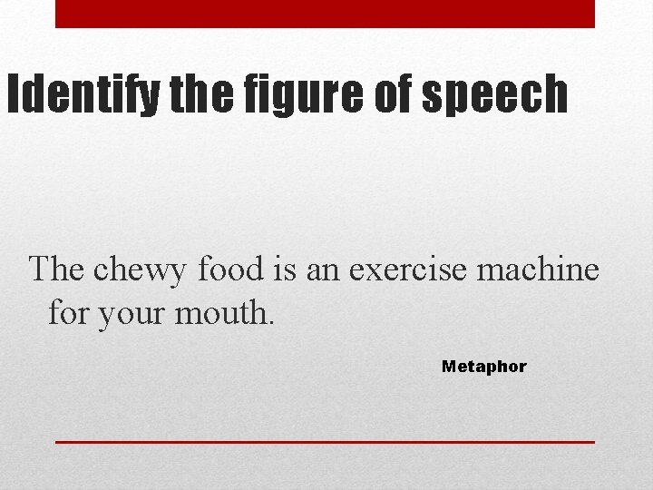 Identify the figure of speech The chewy food is an exercise machine for your