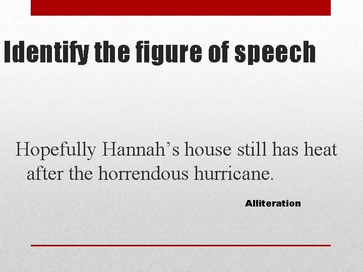 Identify the figure of speech Hopefully Hannah’s house still has heat after the horrendous