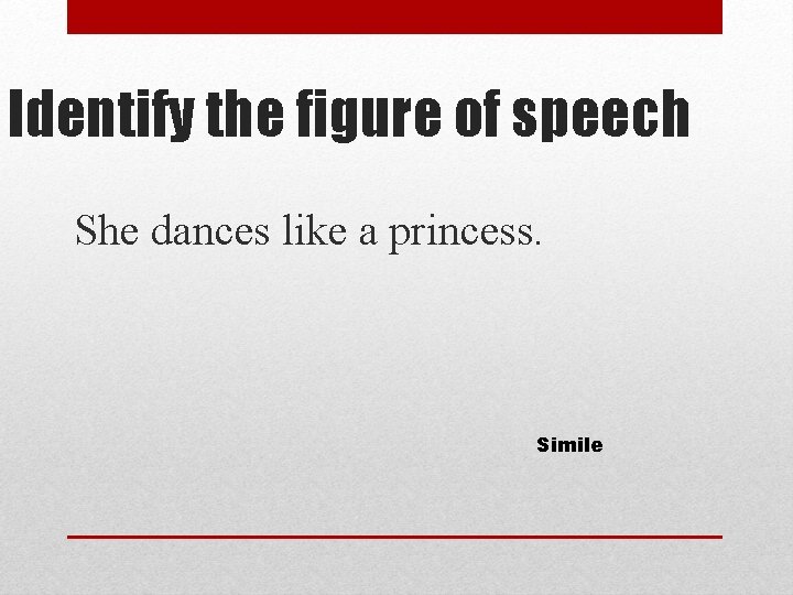 Identify the figure of speech She dances like a princess. Simile 