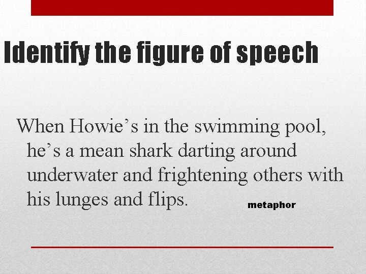 Identify the figure of speech When Howie’s in the swimming pool, he’s a mean