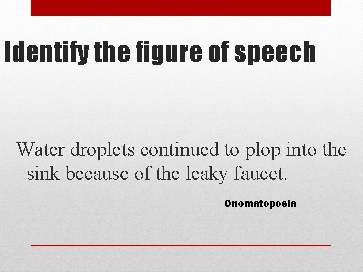 Identify the figure of speech Water droplets continued to plop into the sink because