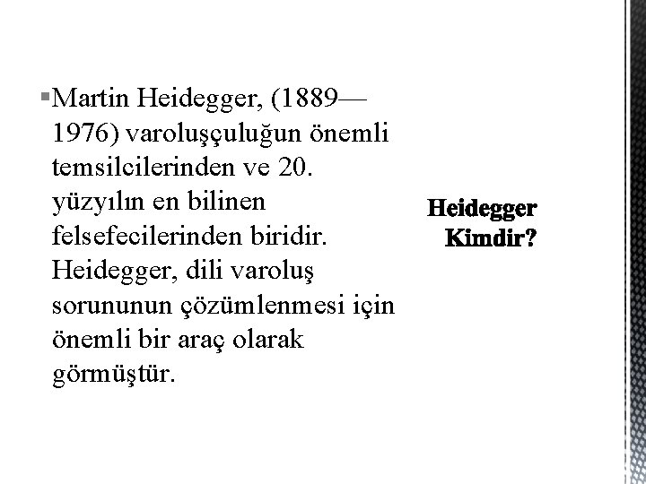 §Martin Heidegger, (1889— 1976) varoluşçuluğun önemli temsilcilerinden ve 20. yüzyılın en bilinen felsefecilerinden biridir.