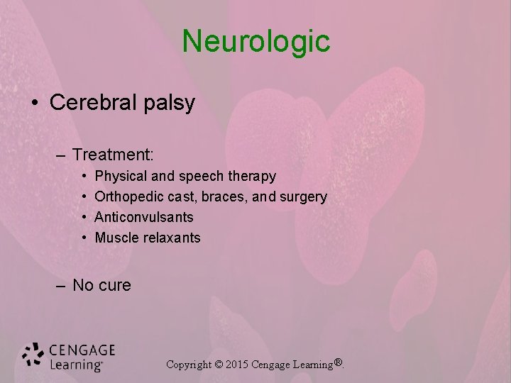 Neurologic • Cerebral palsy – Treatment: • • Physical and speech therapy Orthopedic cast,