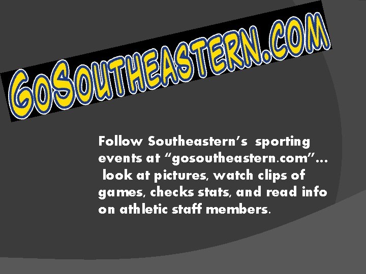 Follow Southeastern’s sporting events at “gosoutheastern. com”… look at pictures, watch clips of games,
