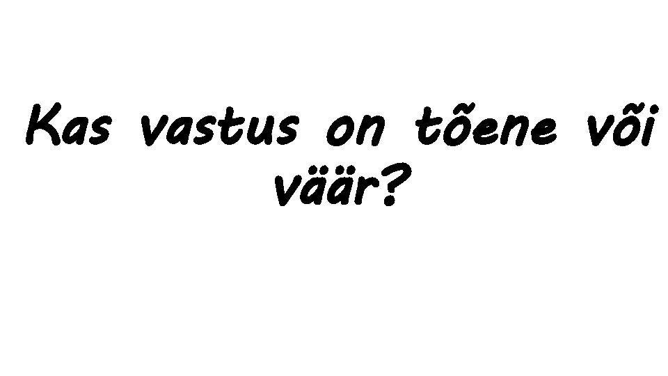 Kas vastus on tõene või väär? 