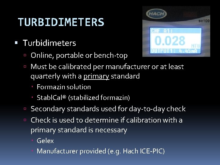 TURBIDIMETERS Turbidimeters Online, portable or bench-top Must be calibrated per manufacturer or at least TURBIDIMETERS Turbidimeters Online, portable or bench-top Must be calibrated per manufacturer or at least