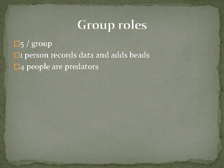 Group roles � 5 / group � 1 person records data and adds beads